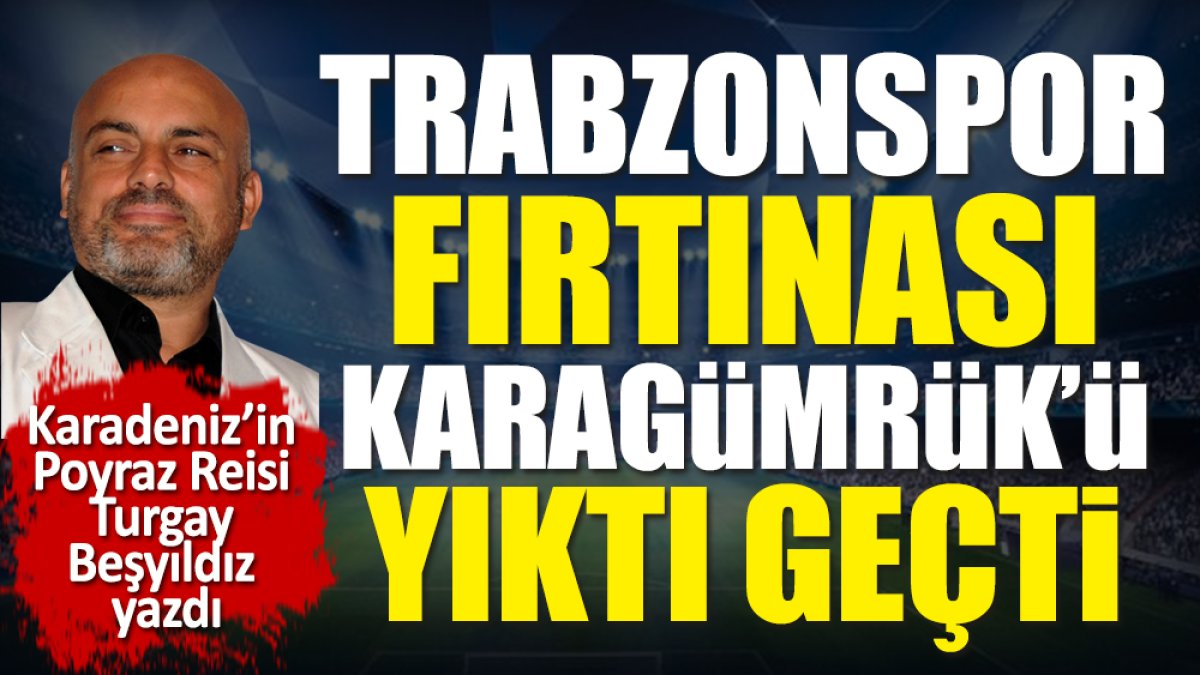 Trabzonspor fırtınası Karagümrük'ü yıktı geçti. Turgay Beşyıldız yazdı