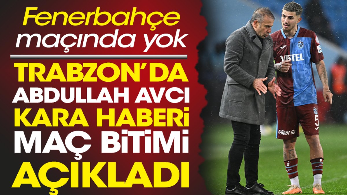 Trabzonspor'da Abdullah Avcı maç sonunda kara haberi verdi. Fenerbahçe maçında yok