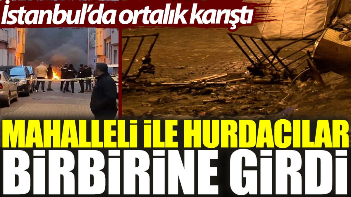Mahalleli ile hurdacılar birbirine girdi: İstanbul’da ortalık karıştı