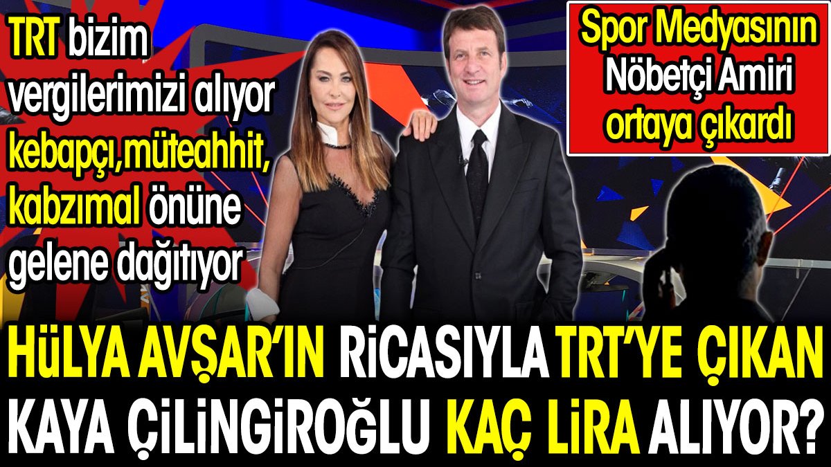 Hülya Avşar'ın ricasıyla TRT'ye çıkan Kaya Çilingiroğlu kaç lira alıyor? Spor Medyasının Nöbetçi Amiri ortaya çıkardı