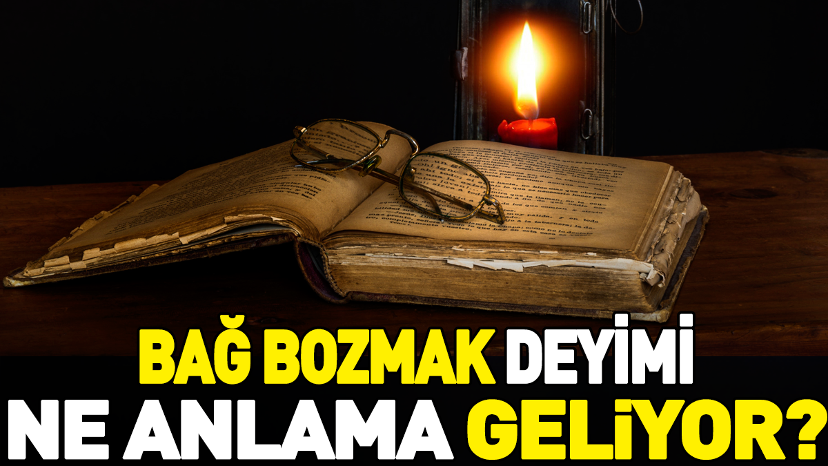 Bağ bozmak deyimi ne anlama geliyor?