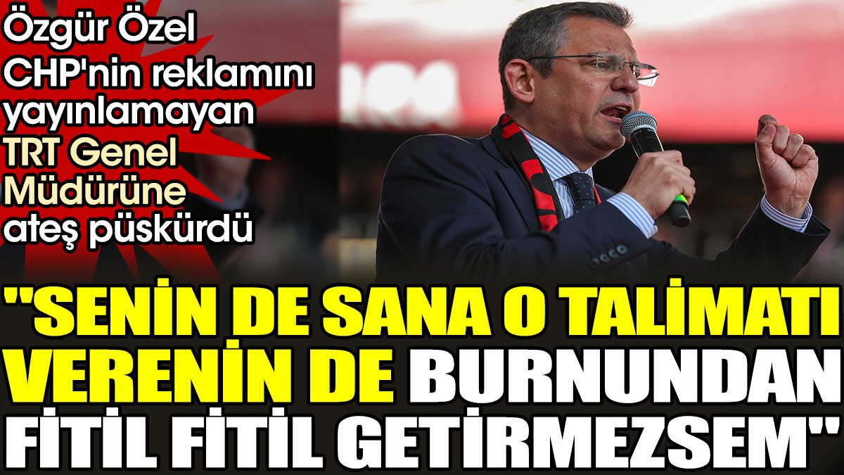 Özgür Özel CHP'nin reklamını yayınlamayan TRT Genel Müdürüne ateş püskürdü