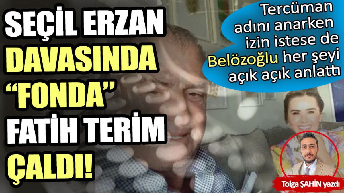 Seçil Erzan davasında “fonda” Fatih Terim çaldı!