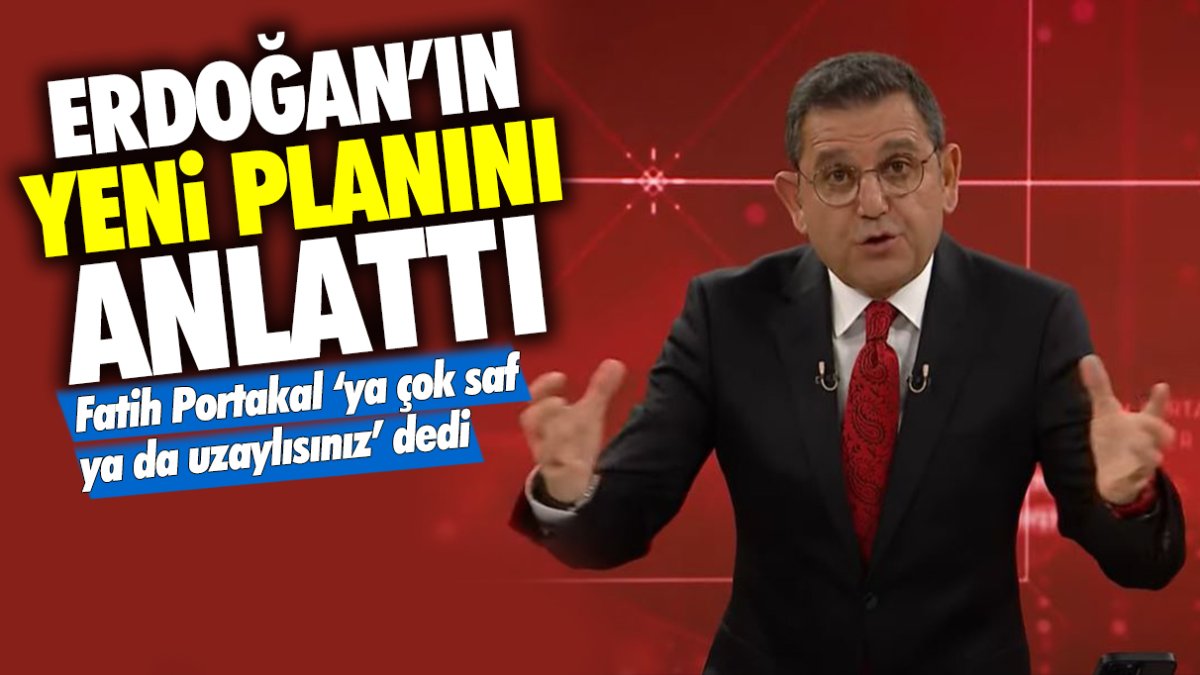 Fatih Portakal Erdoğan’ın yeni planını anlattı: Ya çok safsınız ya da uzaylı