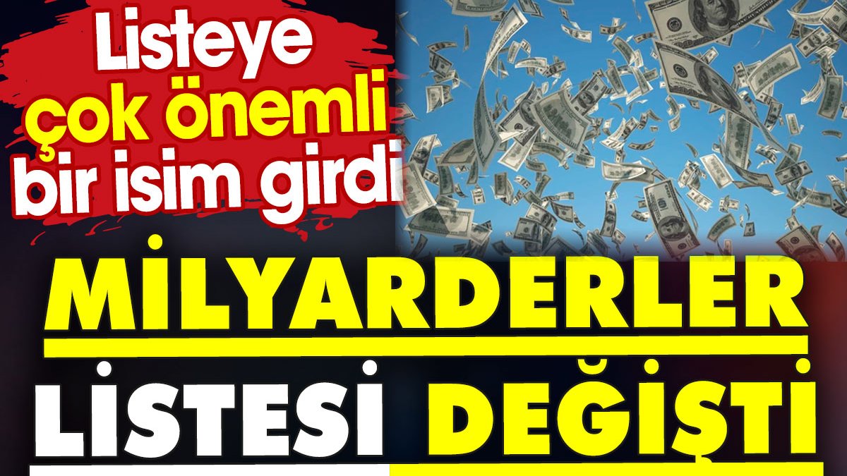 Milyarderler listesi değişti. Listeye çok önemli bir isim girdi