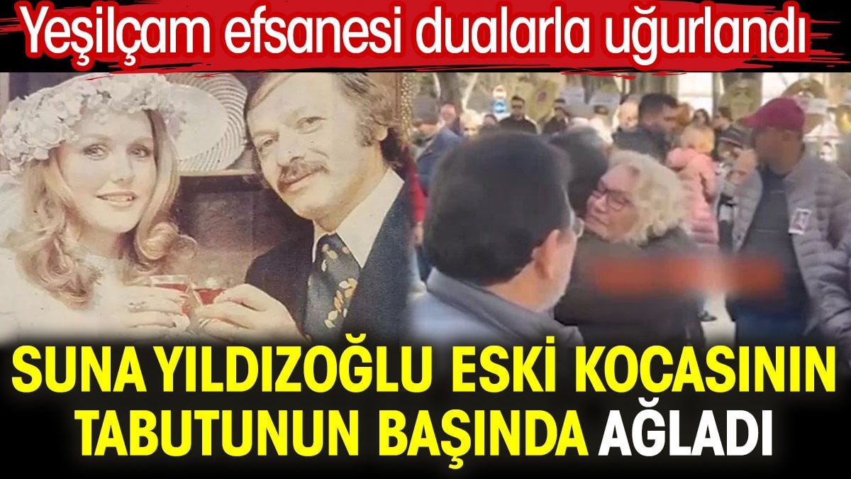 Suna Yıldızoğlu eski kocasının tabutunun başında ağladı. Yeşilçam efsanesi dualarla uğurlandı