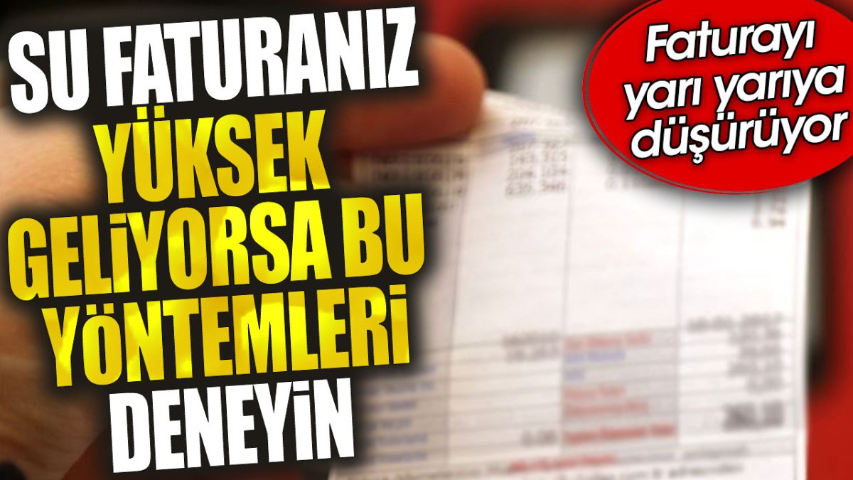 Su faturanız yüksek geliyorsa bu yöntemleri deneyin. Faturayı yarı yarıya düşürüyor