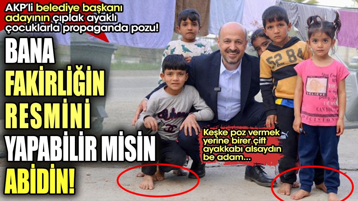 AKP'li belediye başkan adayının "çıplak ayaklı" çocuklarla propaganda pozu!. Bana fakirliğin resmini yapabilir misin Abidin?
