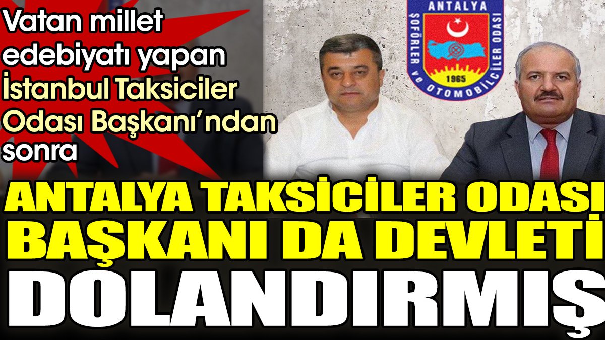 Vatan millet edebiyatı yapan İstanbul Taksiciler Odası Başkanı’ndan sonra Antalya Taksiciler Odası Başkanı da devleti dolandırmış