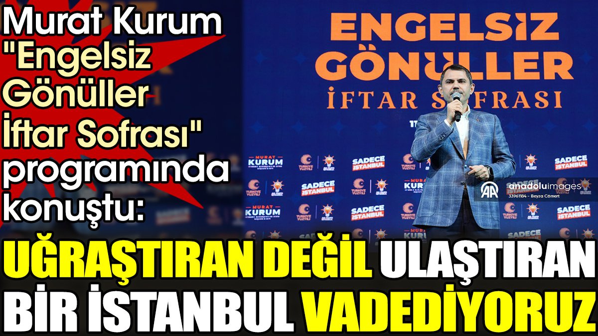 Murat Kurum 'Engelsiz Gönüller İftar Sofrası' programında konuştu. 'Uğraştıran değil ulaştıran bir İstanbul vadediyoruz'