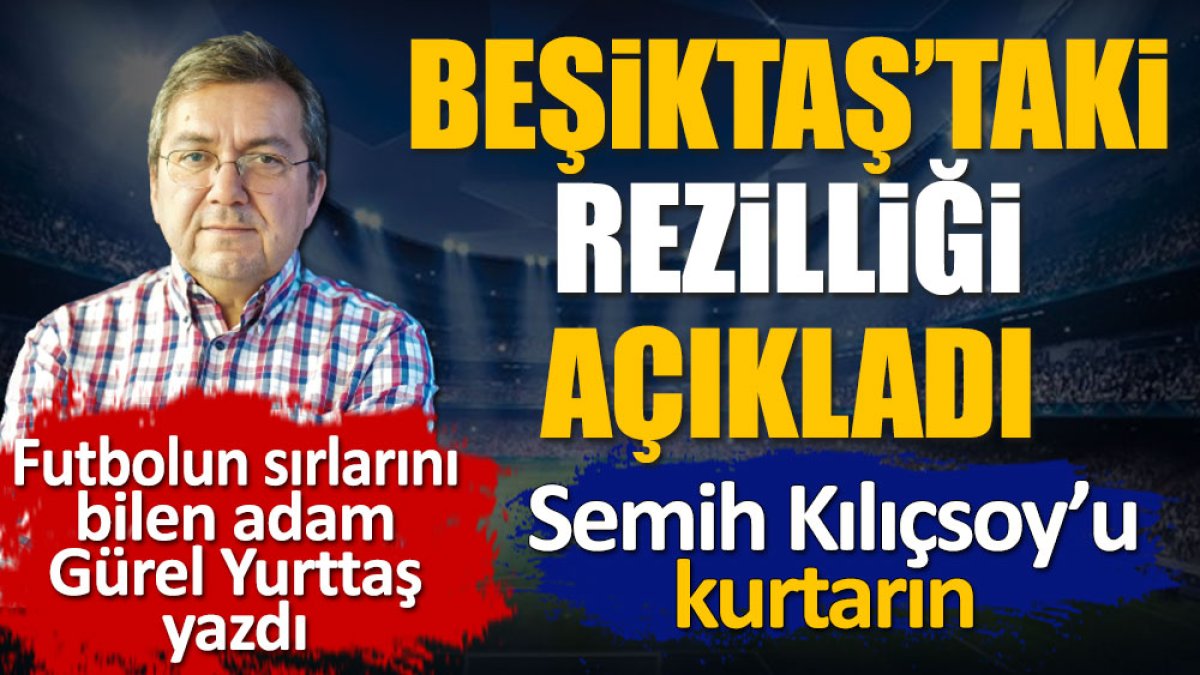 Beşiktaş'taki rezilliği 'Bari Semih Kılıçsoy'u kurtarın' diyerek açıkladı. Gürel Yurttaş yazdı