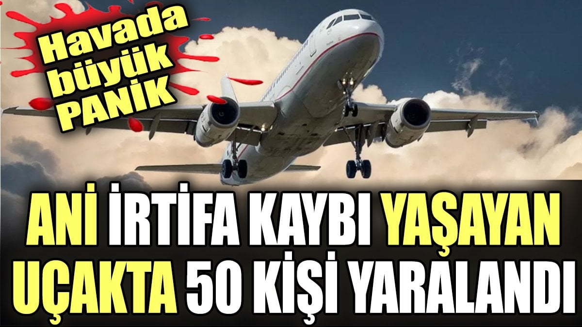 Ani irtifa kaybı yaşayan uçakta 50 kişi yaralandı. Havada büyük panik