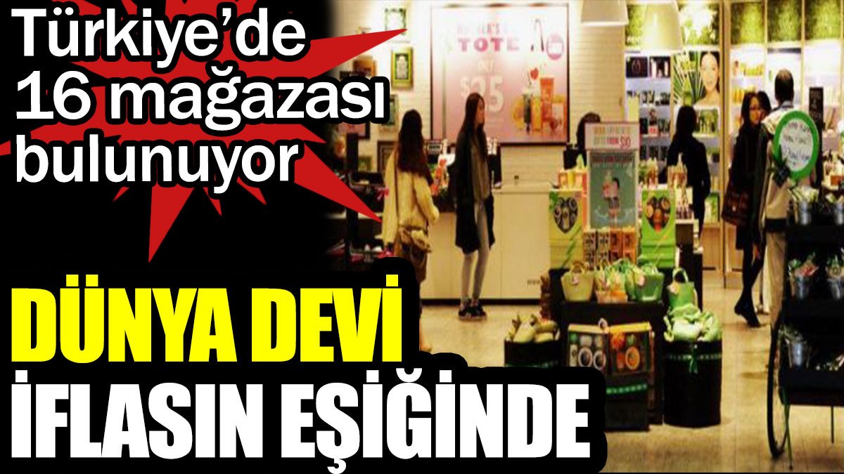 Türkiye’de 16 mağazası bulunuyor. Dünya devi iflasın eşiğinde