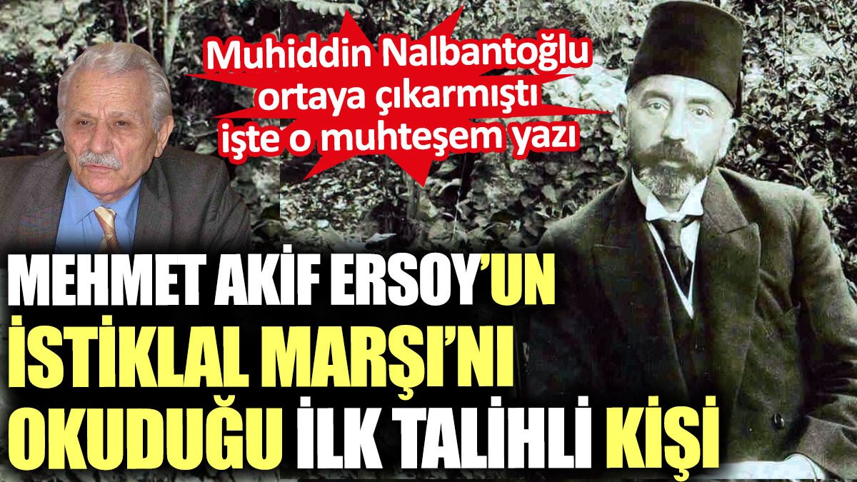 Mehmet Akif Ersoy’un İstiklal Marşı’nı okuduğu ilk talihli kişi. Muhiddin Nalbantoğlu yazdı