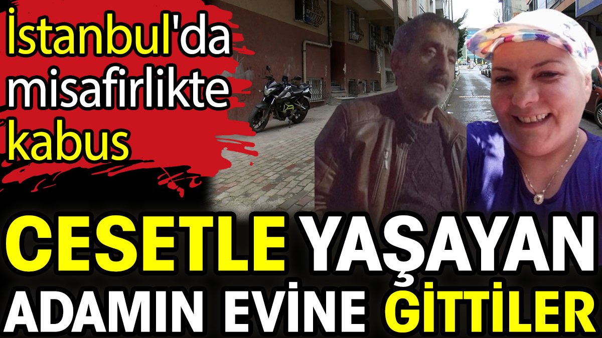 Cesetle yaşayan adamın evine gittiler! İstanbul'da misafirlikte kabus