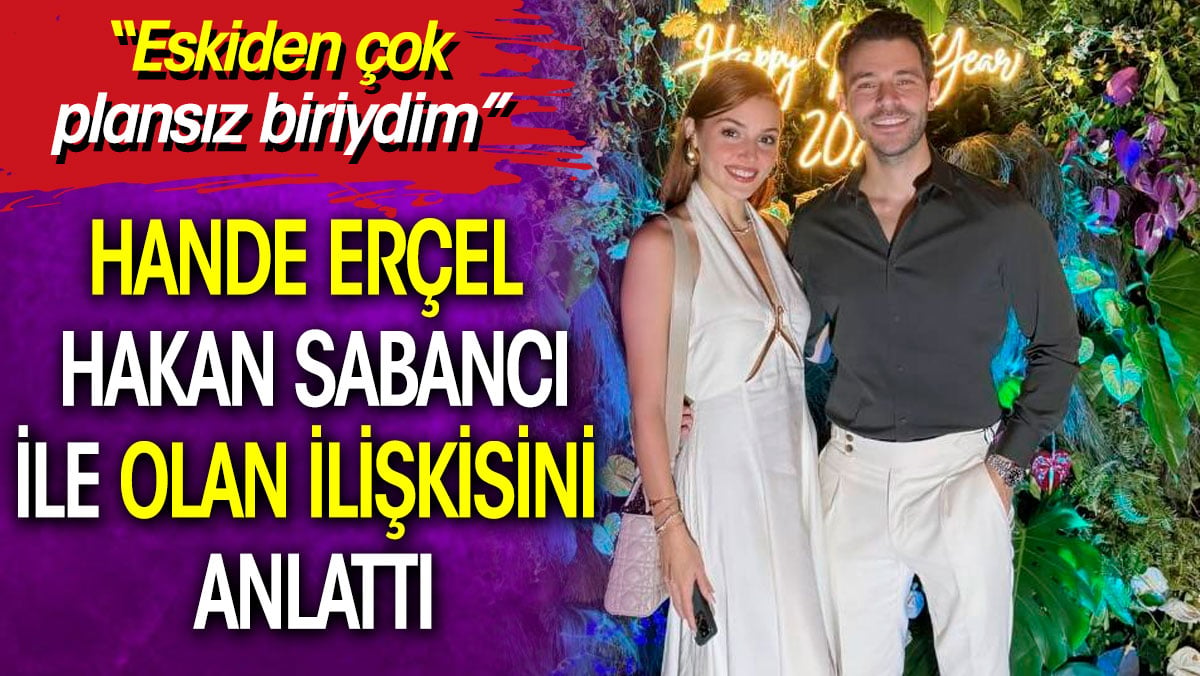 Hande Erçel, Hakan Sabancı ile olan ilişkisini anlattı