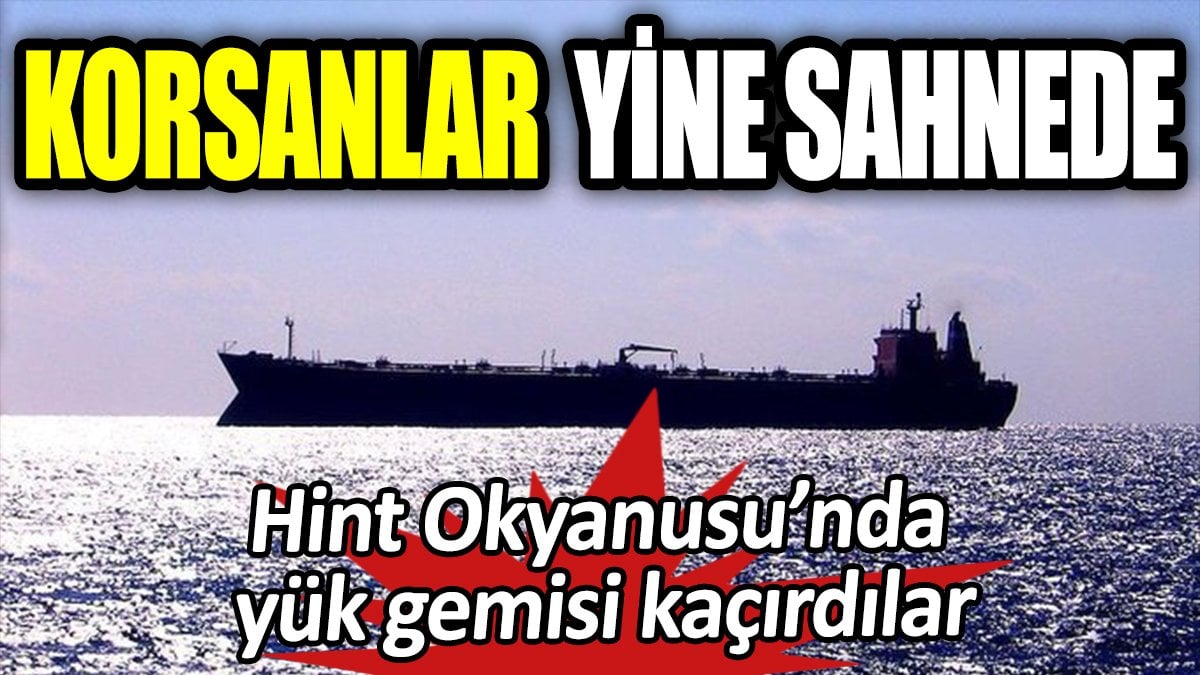 Korsanlar yine sahnede. Hint Okyanusu'nda yük gemisi kaçırdılar