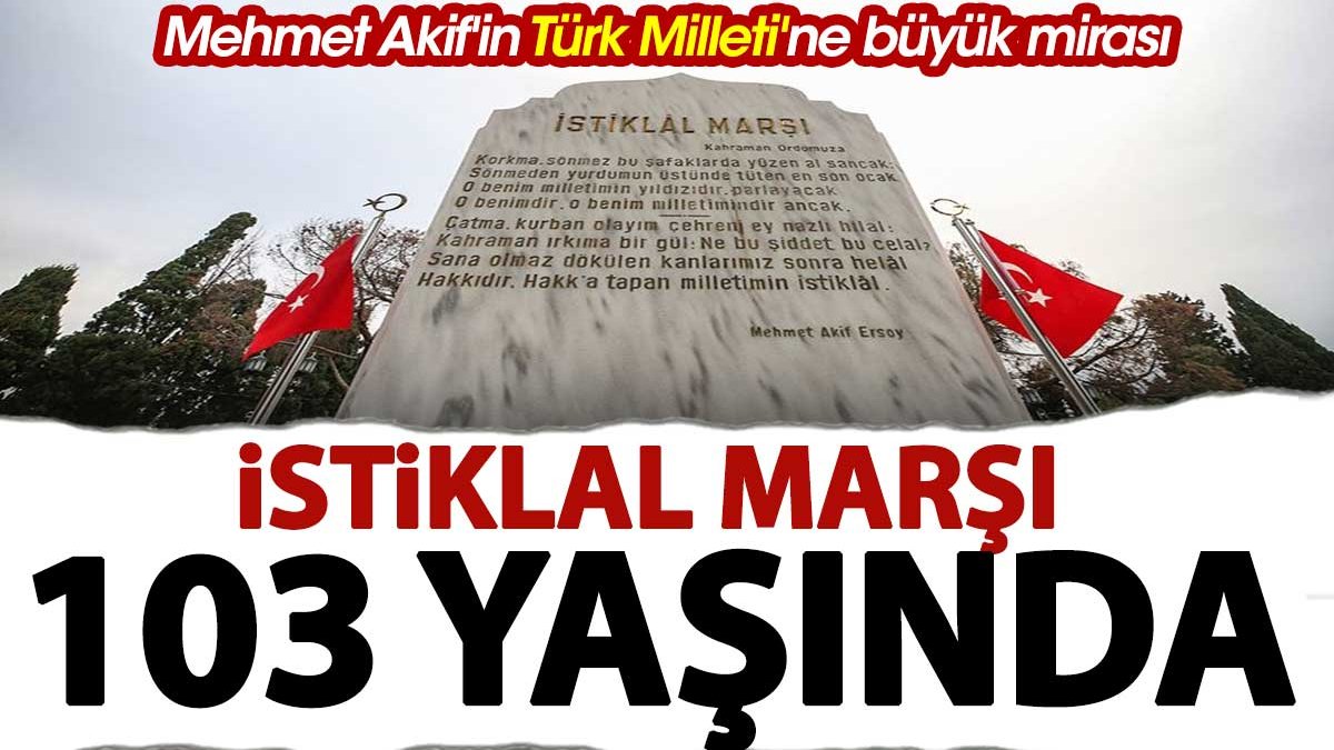 İstiklal Marşı 103 yaşında! Mehmet Akif'in Türk Milleti'ne büyük mirası