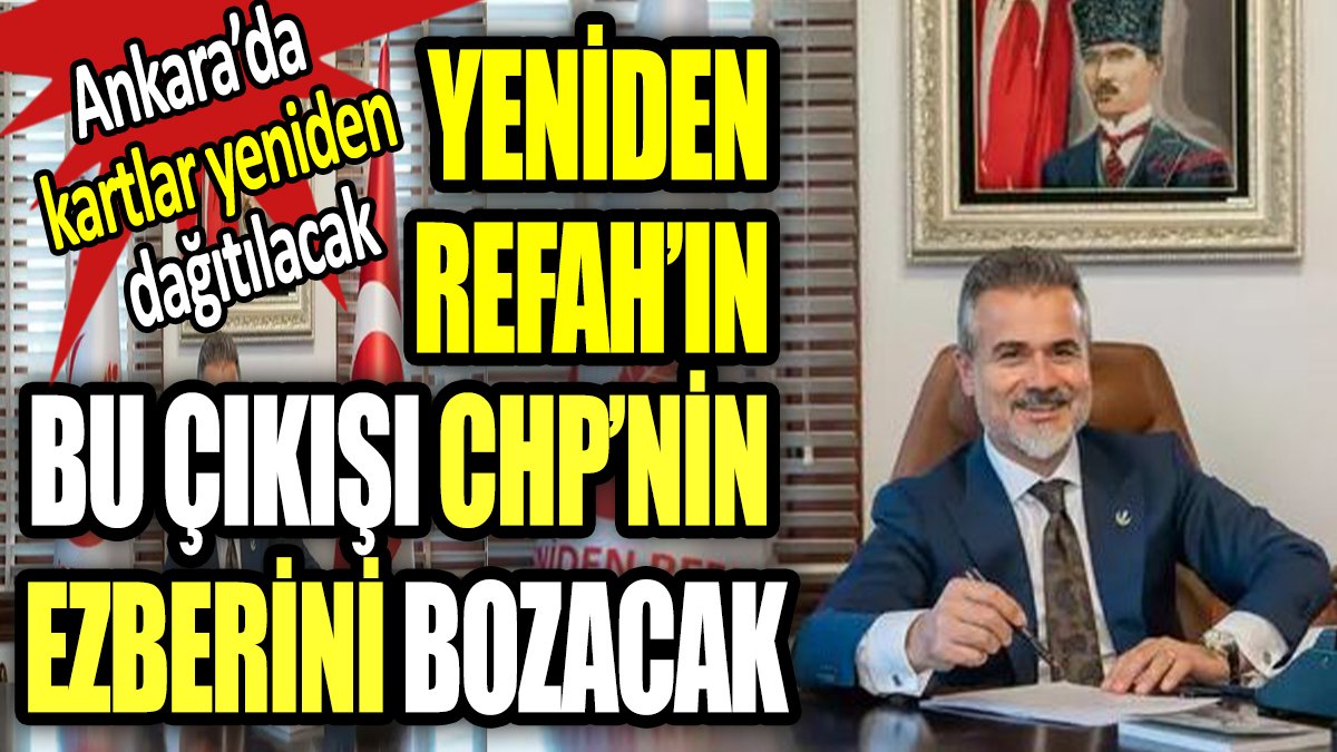 Yeniden Refah'ın bu çıkışı CHP'nin ezberlerini bozacak. Ankara'da kartlar yeniden dağıtılacak