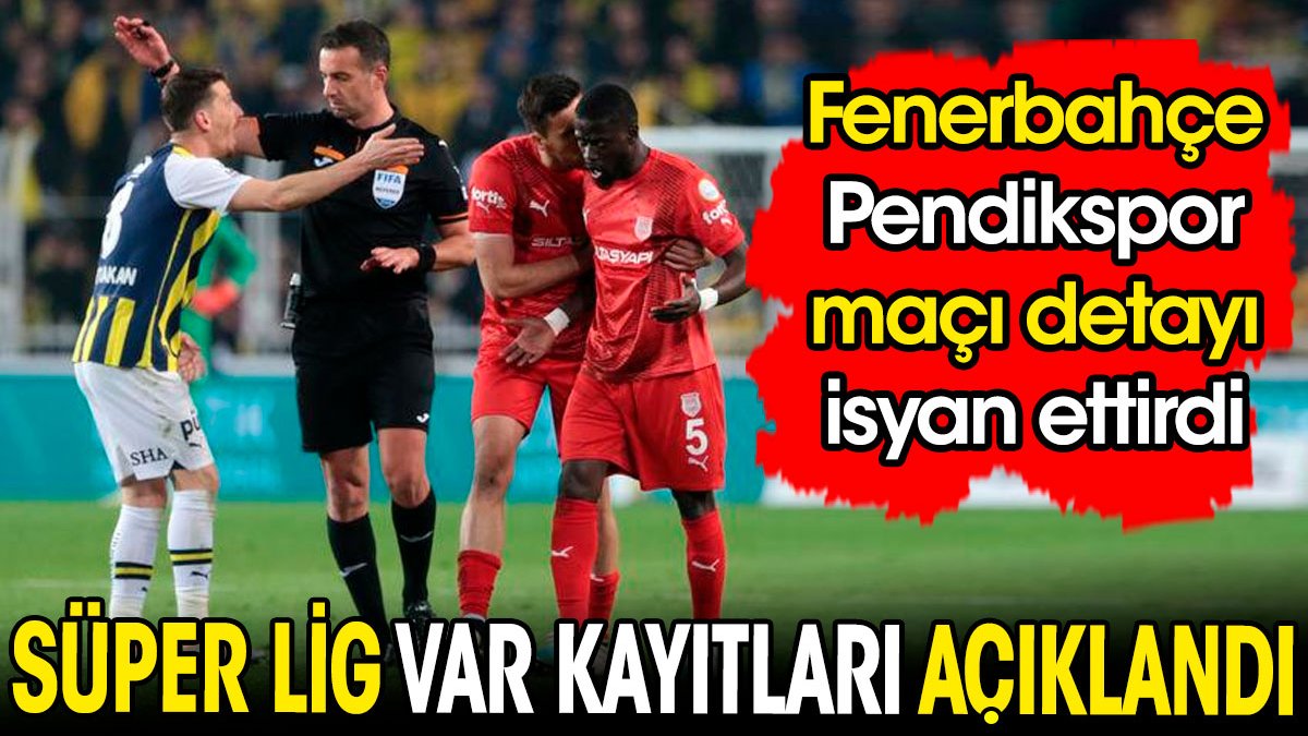 Süper Lig VAR kayıtları açıklandı. Fenerbahçe Pendikspor maçı detayı isyan ettirdi