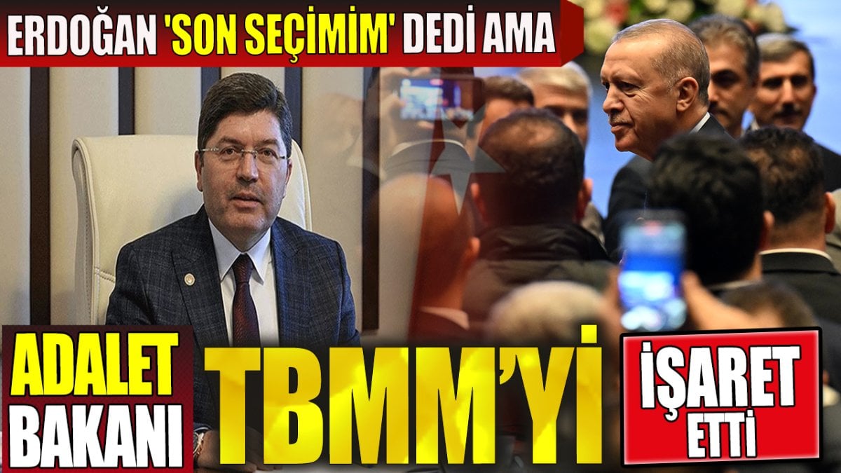 Erdoğan 'son seçimim' dedi ama Adalet Bakanı TBMM'yi işaret etti