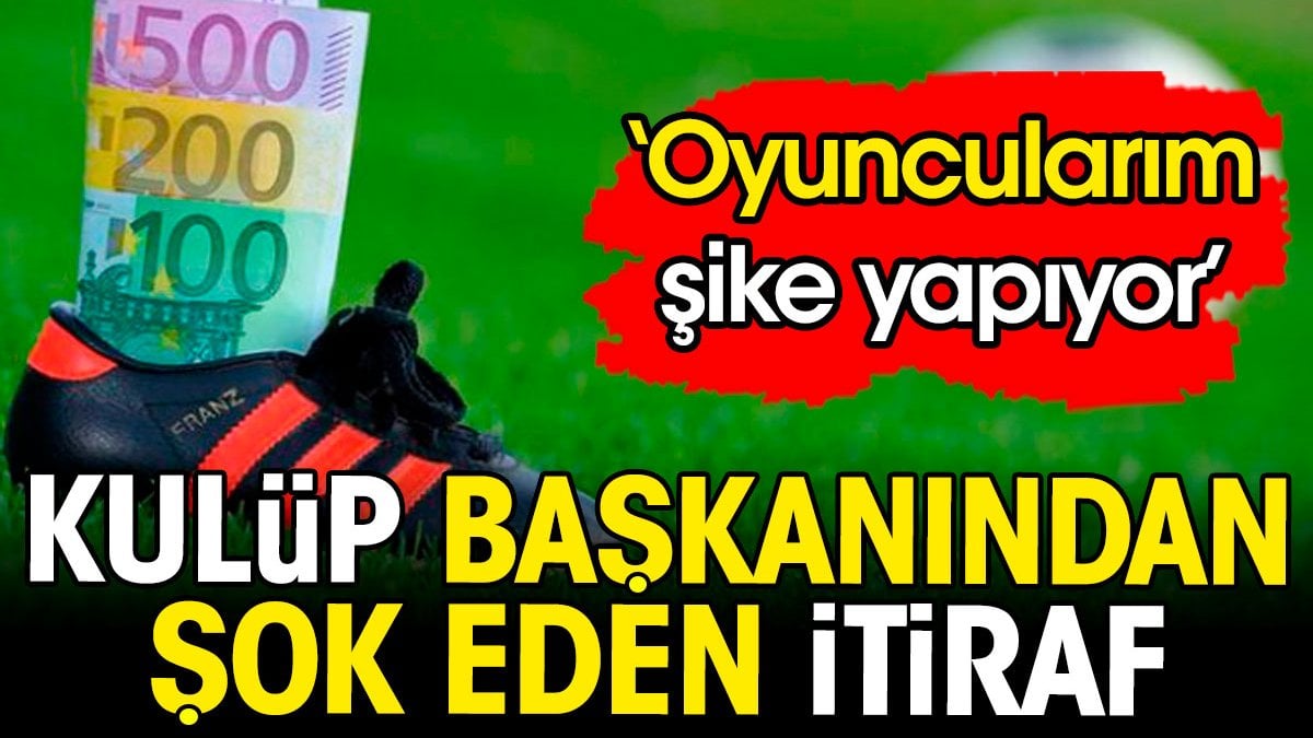 Kulüp başkanından şok eden itiraf: Oyuncularım şike yapıyor