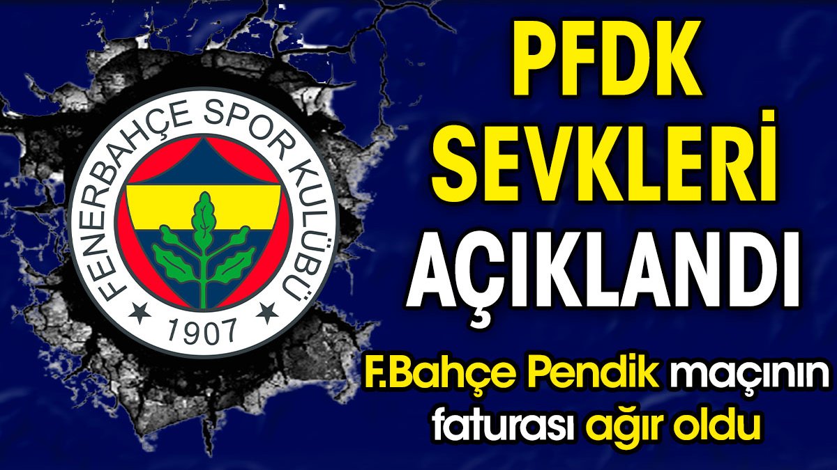 PFDK sevkleri açıklandı. Fenerbahçe Pendikspor maçının faturası ağır oldu