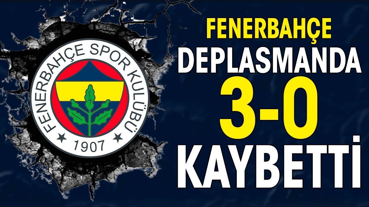 Fenerbahçe deplasmanda 3-0 kaybetti