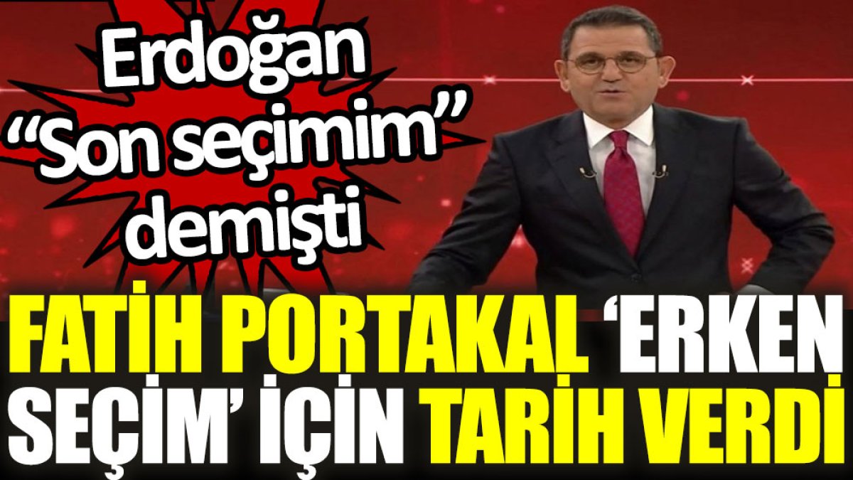 Fatih Portakal ‘erken seçim’ için tarih verdi. Erdoğan "Son seçimim" demişti