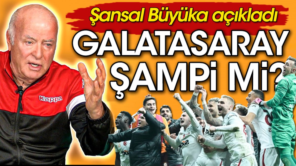Şansal Büyüka açıkladı. Galatasaray şampi mi?