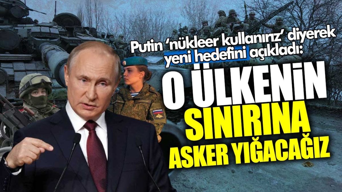 Putin ‘nükleer kullanırız’ diyerek yeni hedefini açıkladı: O ülkenin sınırına asker yığacağız