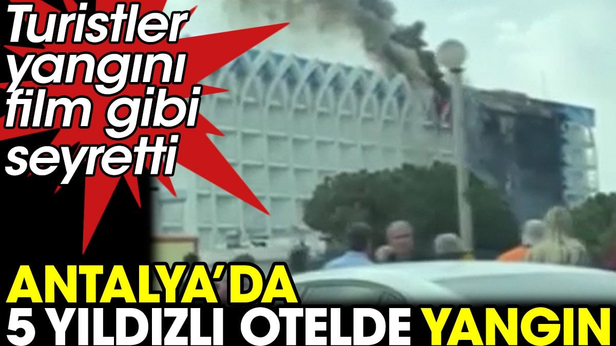 Antalya'da 5 yıldızlı otelde yangın