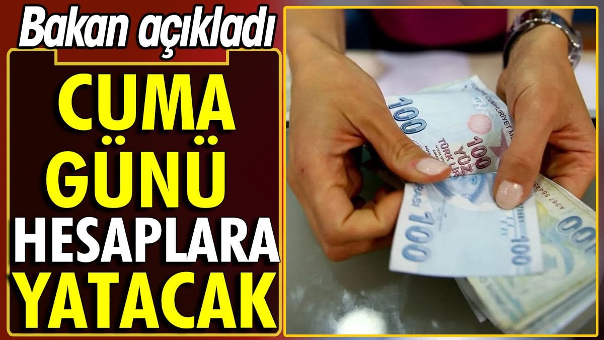 Bakan açıkladı. Cuma günü hesaplara yatıyor