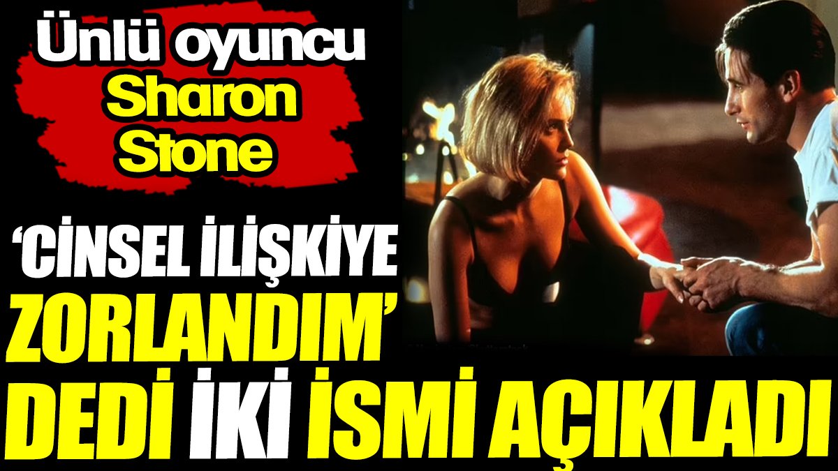 Sharon Stone ‘ilişkiye zorlandım’ dedi ve iki ismi açıkladı