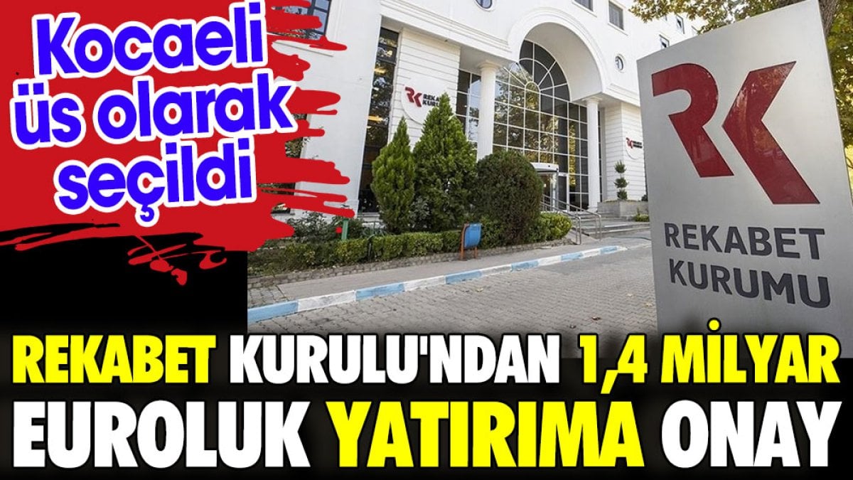 Rekabet Kurulu'dan 1,4 Milyar euroluk yatırıma onay. Kocaeli üs olarak seçildi