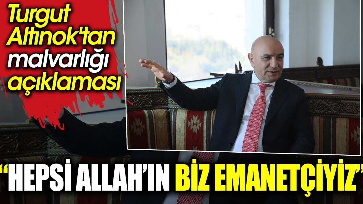 Turgut Altınok'tan malvarlığı açıklaması: Hepsi Allah’ın, biz emanetçiyiz