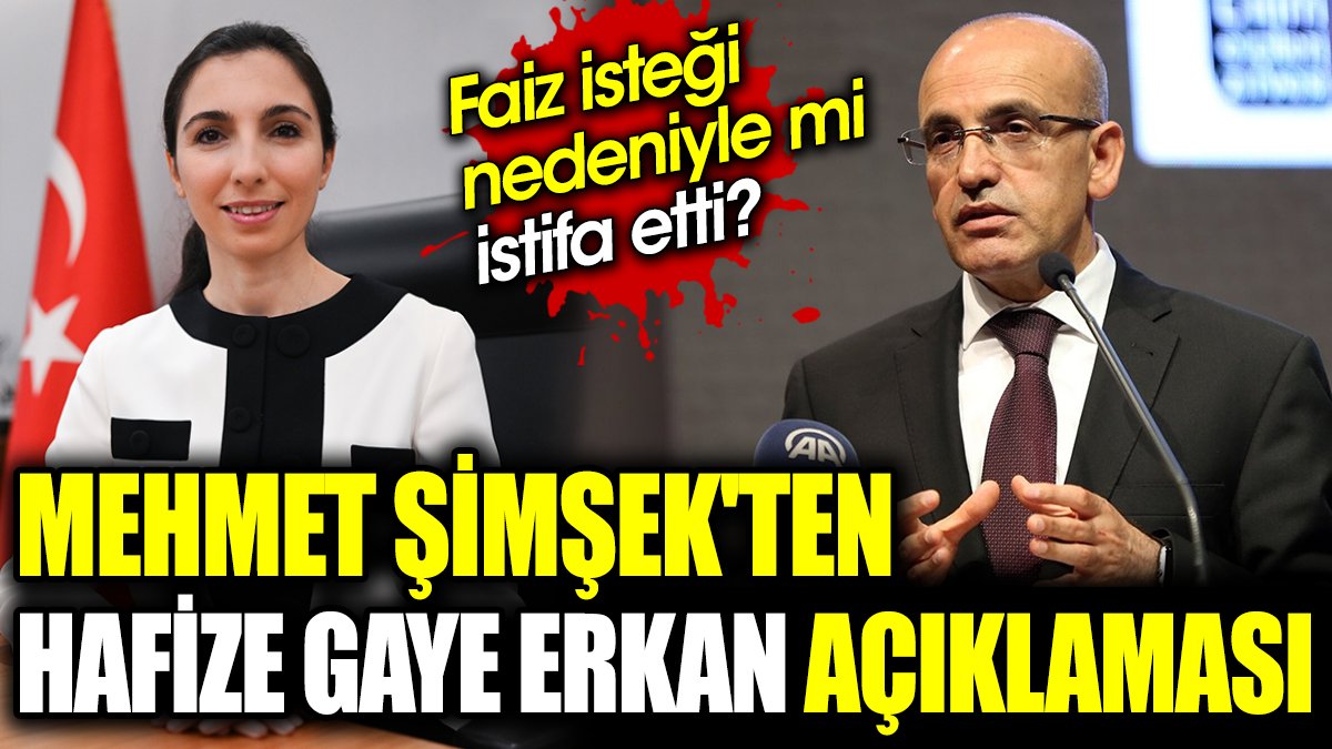 Mehmet Şimşek'ten Hafize Gaye Erkan açıklaması. Faiz isteği nedeniyle mi istifa etti?