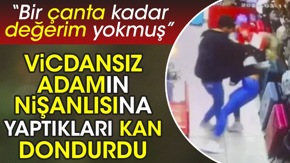 Vicdansız adamın nişanlısına yaptıkları kan dondurdu. 'Bir çanta kadar değerim yokmuş'