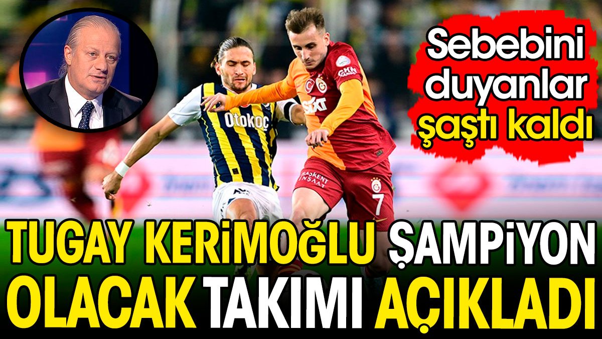 Galatasaray mı Fenerbahçe mi? Tugay Kerimoğlu şampiyon olacak takımı açıkladı