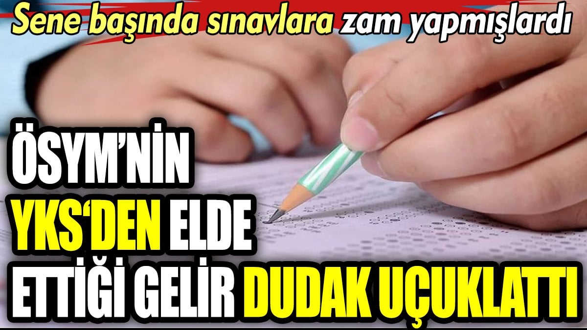 ÖSYM'nin YKS'den elde ettiği gelir dudak uçuklattı. Sene başında sınavlara zam yapmışlardı