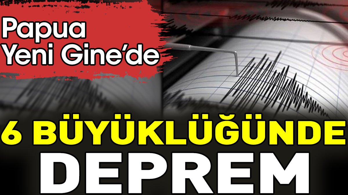 Son dakika... Papua Yeni Gine'de 6 büyüklüğünde deprem