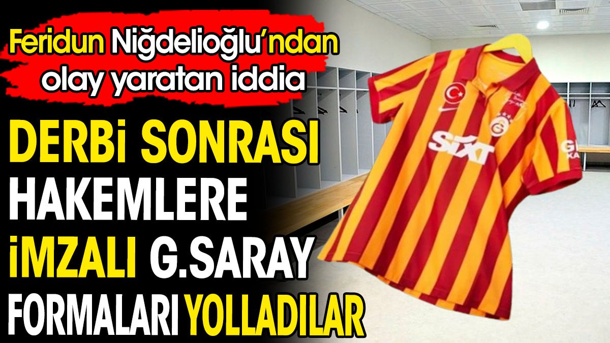 Derbi sonrası hakemlere imzalı Galatasaray formaları yolladılar. Feridun Niğdelioğlu'ndan olay yaratan iddia