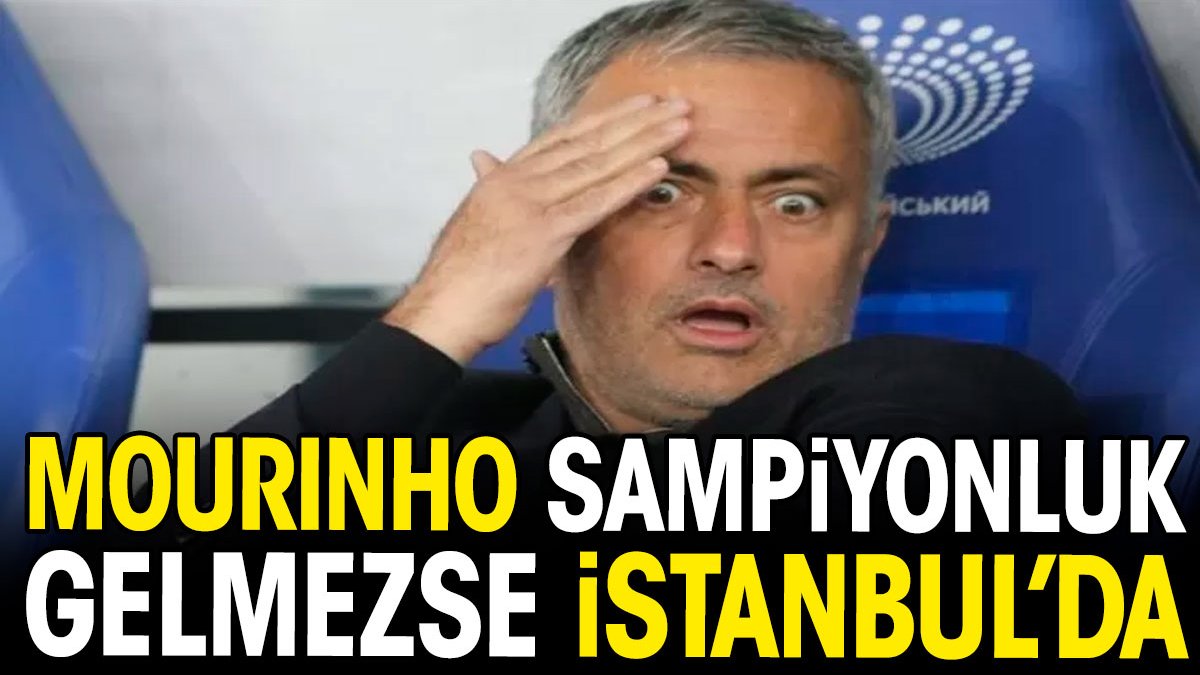 Mourinho şampiyonluk gelmezse İstanbul'da