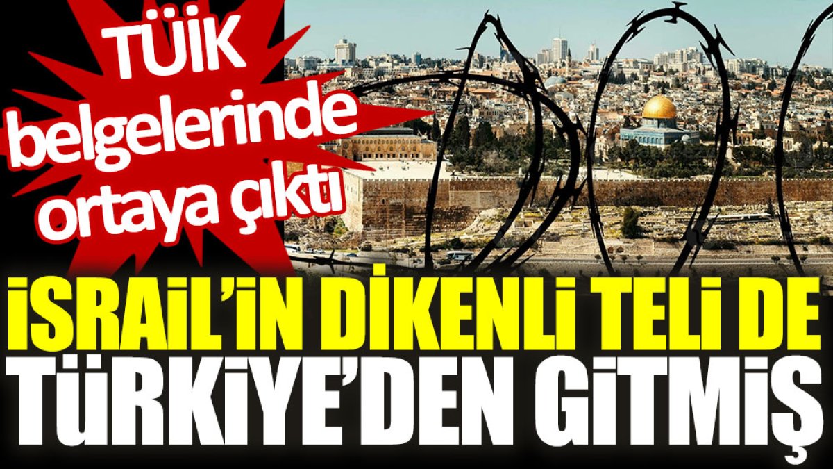 İsrail’in dikenli teli de Türkiye’den gitmiş. TÜİK belgelerinde ortaya çıktı