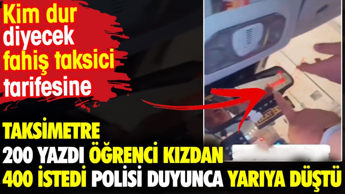 Taksimetre 200 yazdı öğrenci kızdan 400 istedi polisi duyunca yarıya düştü. Kim dur diyecek fahiş taksici tarifesine