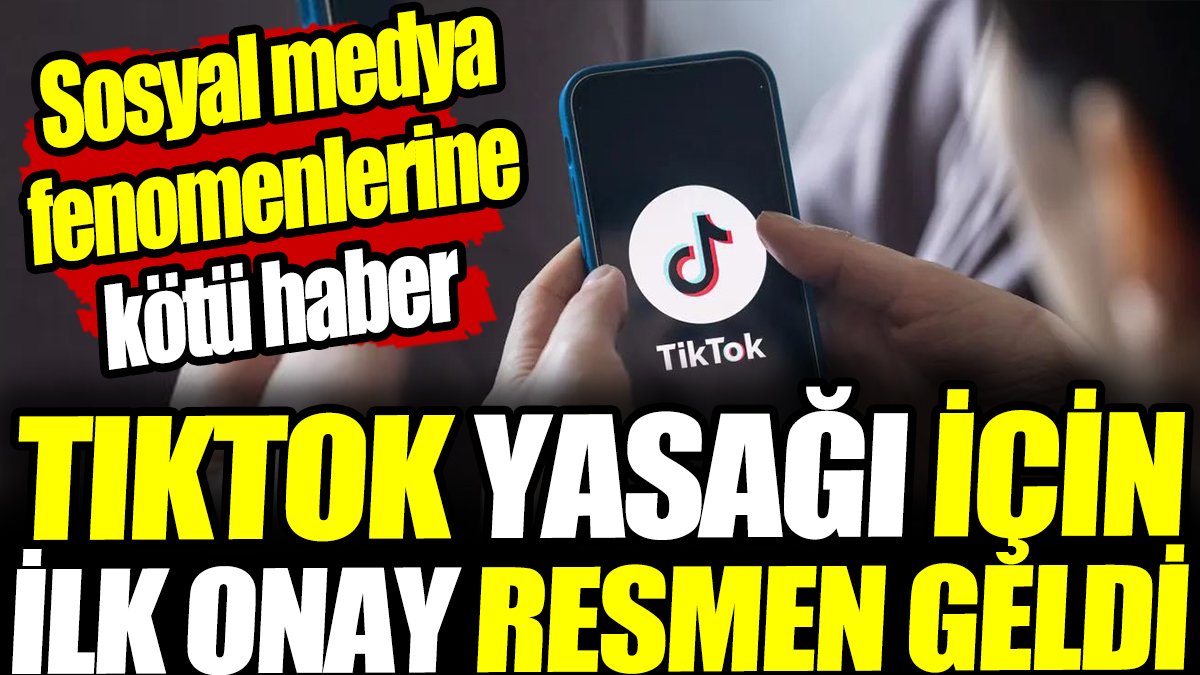 TikTok yasağı için ilk onay resmen geldi! Sosyal medya fenomenlerine kötü haber