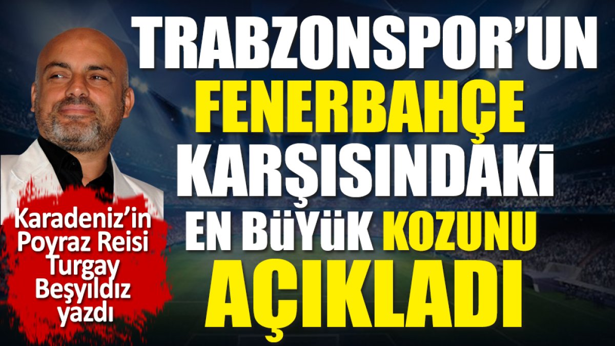 Trabzonspor'un Fenerbahçe karşısındaki en büyük kozunu Turgay Beşyıldız açıkladı