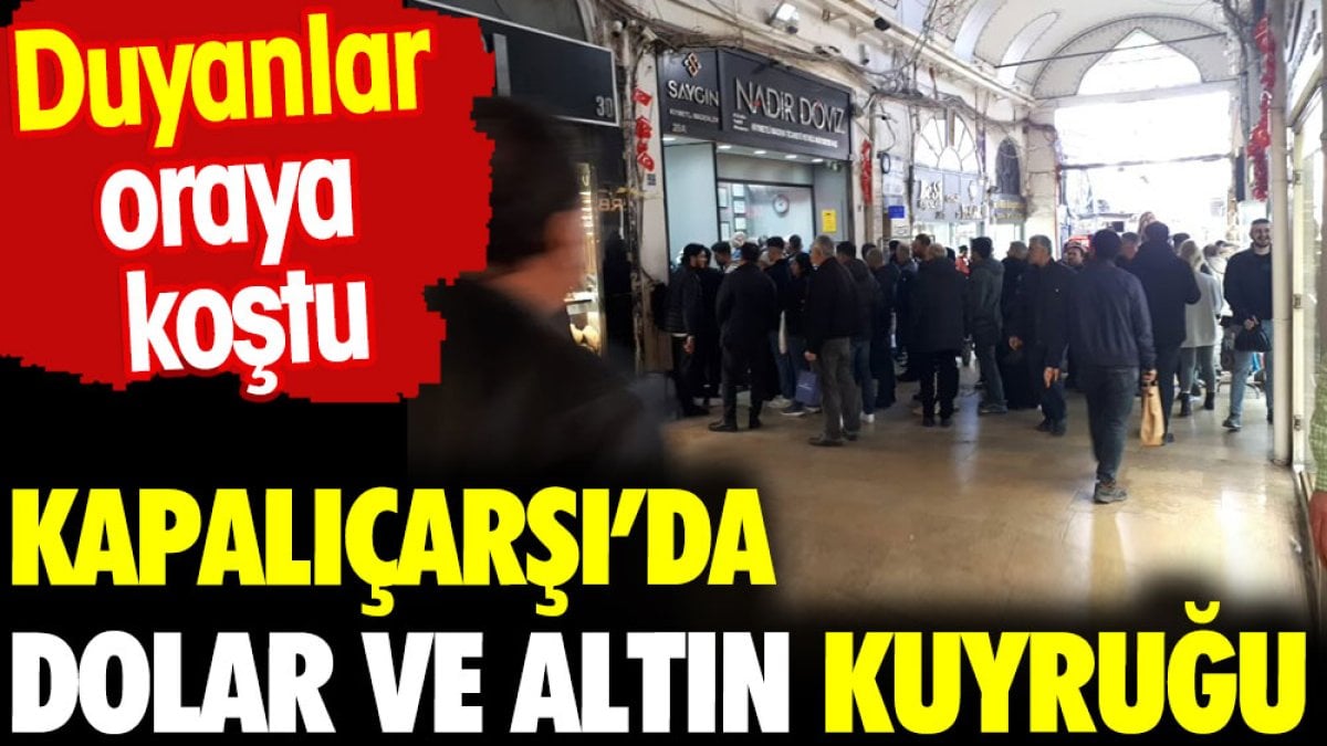 Kapalıçarşı'da dolar ve altın kuyruğu. Duyan oraya koştu