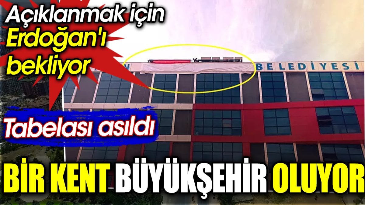 Bir kent büyükşehir oluyor. Açıklanmak için Erdoğan'ı bekliyor