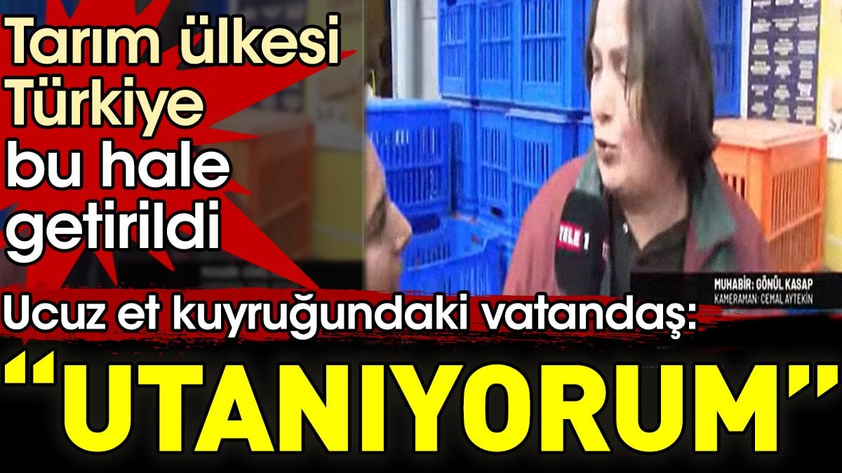 Ucuz et kuyruğundaki vatandaş, 'Utanıyorum tarım ülkesi Türkiye bu hale getirildi'